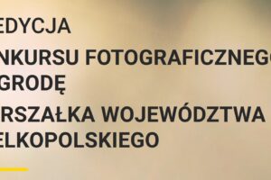 Konkurs Fotograficzny o Nagrodę Marszałka Województwa Wielkopolskiego do 31 sierpnia 2022