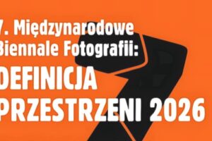 7. Międzynarodowe Biennale Fotografii Definicja Przestrzeni do 25 sierpnia 2026 7. Międzynarodowe Biennale Fotografii Definicja Przestrzeni do 25 sierpnia 2026